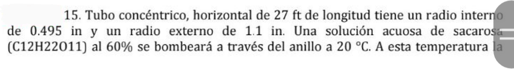 15. Tubo concéntrico, horizontal de \( 27 \mathrm{ft} \) de longitud tiene un radio intern de 0.495 in y un radio externo de