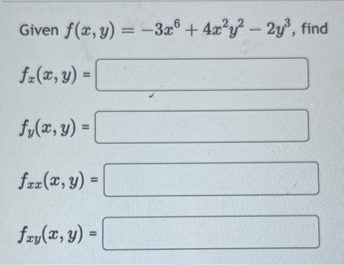 Given \( f(x, y)=-3 x^{6}+4 x^{2} y^{2}-2 y^{3} \) \[ f_{x}(x, y)= \] \[ f_{y}(x, y)= \] \[ f_{x x}(x, y)= \] \[ f_{x y}(x, y