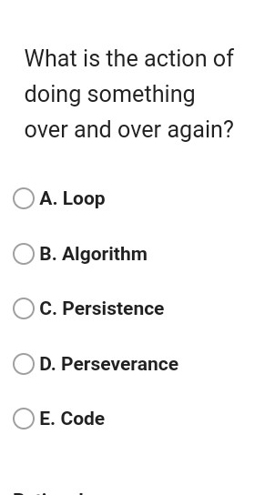 What is the action of doing something over and over again? A. Loop B. Algorithm C. Persistence D. Perseverance E. Code