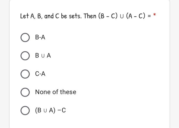 Solved Let A, B, And C Be Sets. Then (B-C) U (A - C) = * B-A | Chegg.com