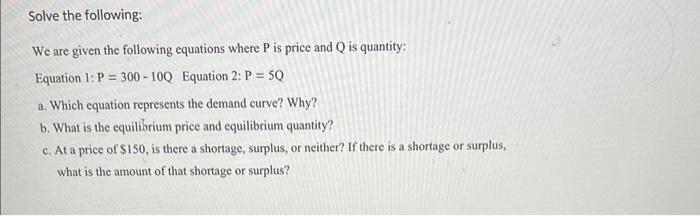 We are given the following equations where \( P \) is price and \( Q \) is quantity:
Equation \( 1: P=300-10 Q \) Equation 2:
