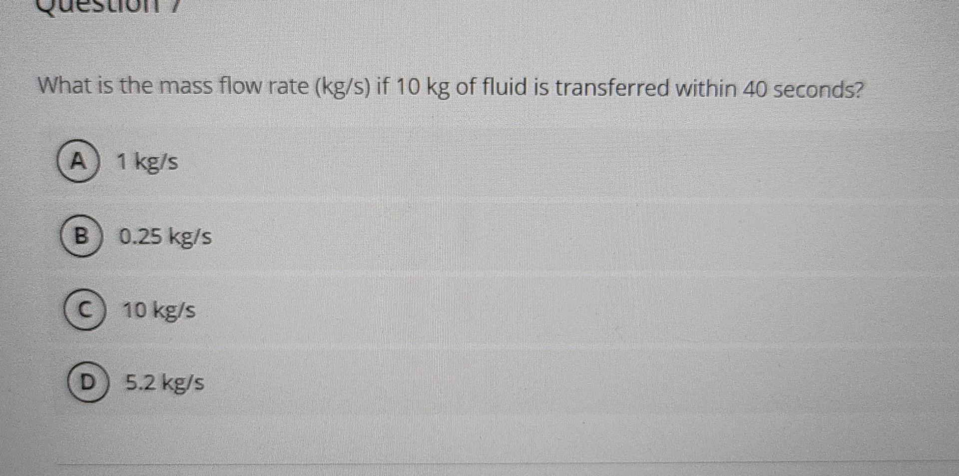 Solved What is the mass flow rate (kg/s) if 10 kg of fluid | Chegg.com
