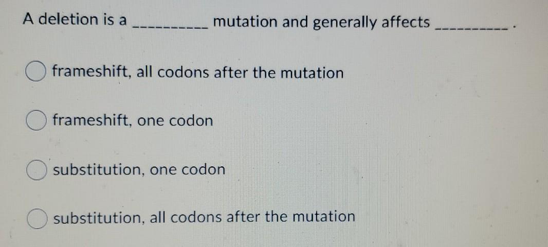 A deletion is a mutation and generally affects frameshift, all codons after the mutation frameshift, one codon substitution,
