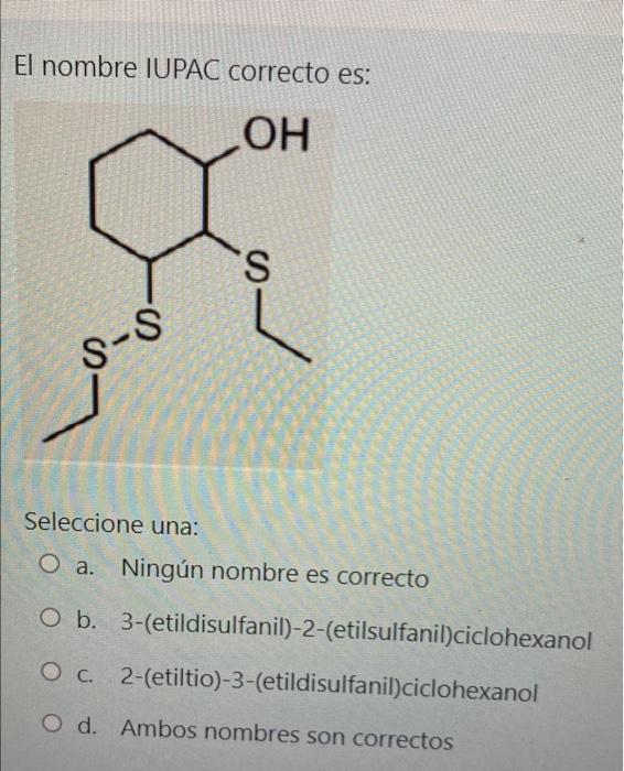 El nombre IUPAC correcto es: ОН S S-8 Seleccione una: O a. Ningún nombre es correcto O b. 3-(etildisulfanil)-2-(etilsulfanil