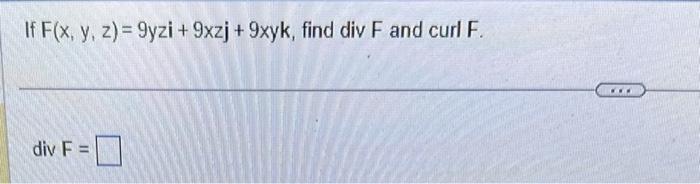 If \( F(x, y, z)=9 y z i+9 x z j+9 x y k \) \( \operatorname{div} F= \)