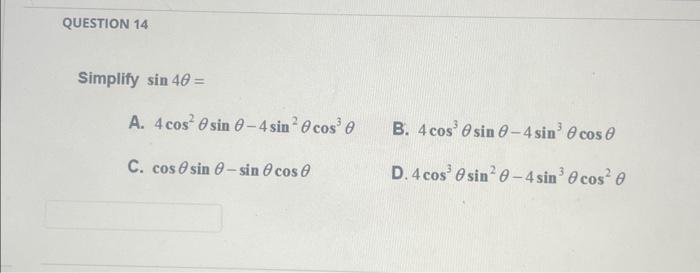 Simplify \( \sin 4 \theta= \) A. \( 4 \cos ^{2} \theta \sin \theta-4 \sin ^{2} \theta \cos ^{3} \theta \) B. \( 4 \cos ^{3} \