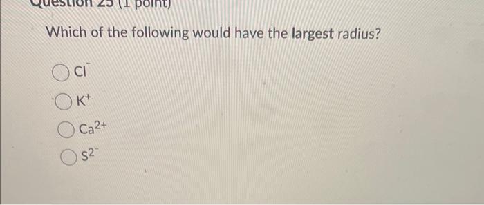 Solved Which of the following would have the largest radius? | Chegg.com