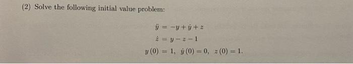 (2) Solve the following initial value problem: \[ \begin{aligned} \ddot{y} &=-y+\dot{y}+z \\ \dot{z} &=y-z-1 \\ y(0) &=1, \qu