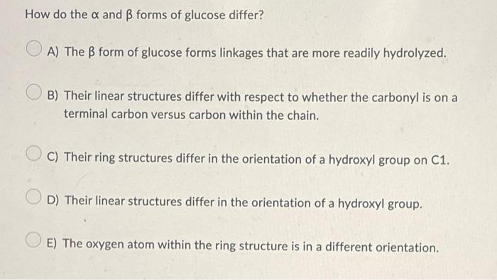 How do the \( \alpha \) and \( \beta \) forms of glucose differ?
A) The \( \beta \) form of glucose forms linkages that are m