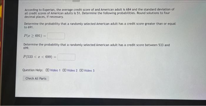 According to Experian, the average credit score of and American adult is 684 and the standard deviation of all credit scores 