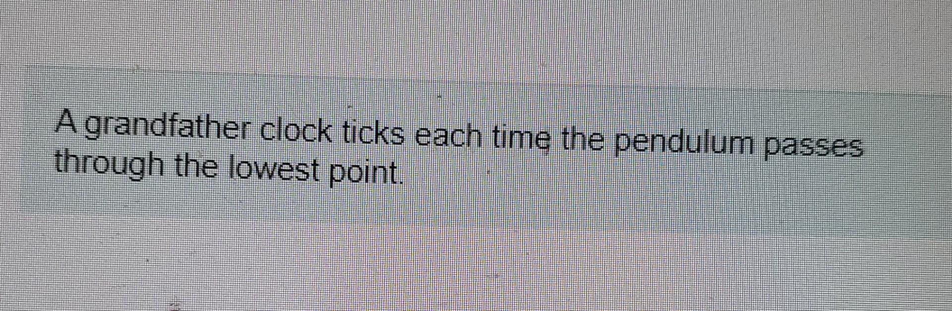Solved A grandfather clock ticks each time the pendulum