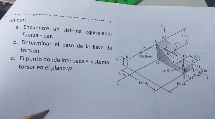 un par: a. Encuentre un sistema equivalente fuerza - par. b. Determinar el paso de la llave de torsión. c. El punto donde int