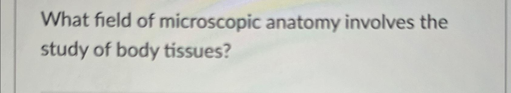 Solved What field of microscopic anatomy involves the study Biology Diagrams