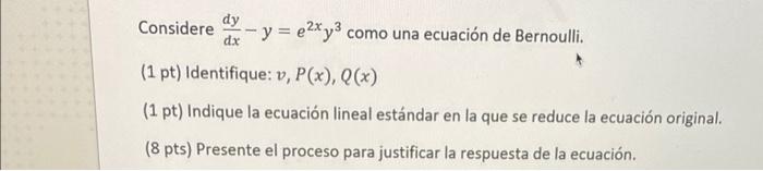 Considere \( \frac{d y}{d x}-y=e^{2 x} y^{3} \) como una ecuación de Bernoulli. (1 pt) Identifique: \( v, P(x), Q(x) \) (1 pt