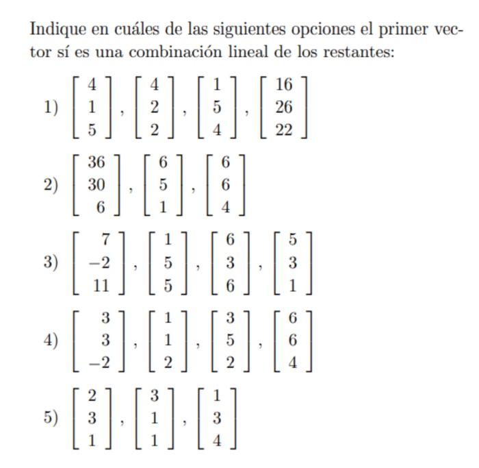 Indique en cuáles de las siguientes opciones el primer vector sí es una combinación lineal de los restantes: 1) \( \left[\beg