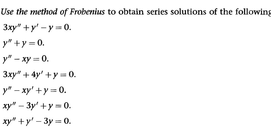 Use the method of Frobenius to obtain series solutions of the following 3xy + y - y = 0. y + y = 0. y – xy = 0. 3xy + 4y