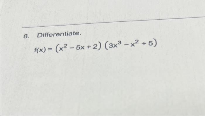 8. Differentiate. \[ f(x)=\left(x^{2}-5 x+2\right)\left(3 x^{3}-x^{2}+5\right) \]