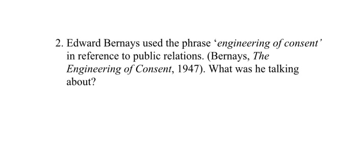 2. Edward Bernays used the phrase engineering of consent in reference to public relations. (Bernays, The Engineering of Con