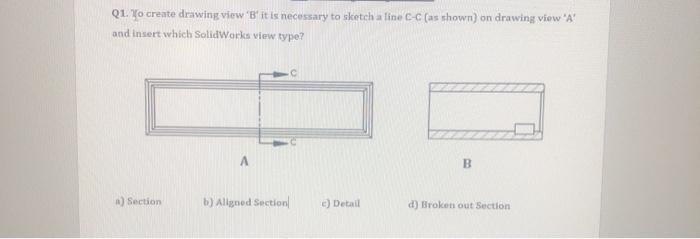 Solved Q1. To Create Drawing View 'B' It Is Necessary To | Chegg.com