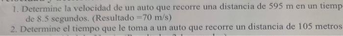 1. Determine la velocidad de un auto que recorre una distancia de \( 595 \mathrm{~m} \) en un tiemp de \( 8.5 \) segundos. (R