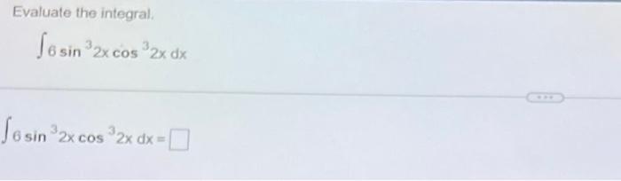 Evaluate the integral. \[ \int 6 \sin ^{3} 2 x \cos ^{3} 2 x d x \] \[ \int 6 \sin ^{3} 2 x \cos ^{3} 2 x d x= \]