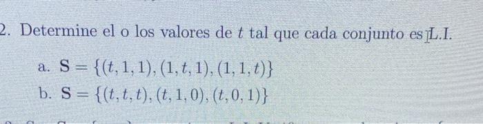 Determine el o los valores de \( t \) tal que cada conjunto es L.I. a. \( \mathbf{S}=\{(t, 1,1),(1, t, 1),(1,1, t)\} \) b. \(