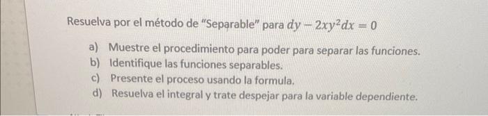 Resuelva por el método de Separable para \( d y-2 x y^{2} d x=0 \) a) Muestre el procedimiento para poder para separar las