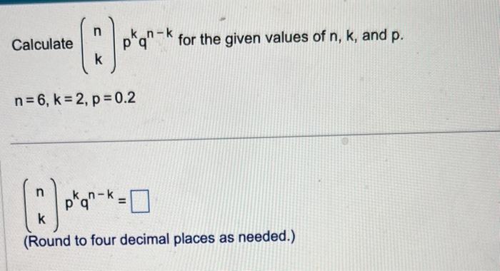 Solved Calculate (nk)pkqn−k for the given values of n,k, and | Chegg.com