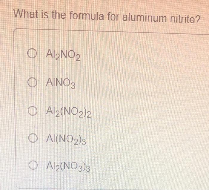 Solved What is the formula for aluminum nitrite? O AL NO2 O