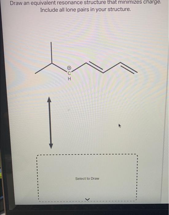 Draw an equivalent resonance structure that minimizes charge. Include all lone pairs in your structure.