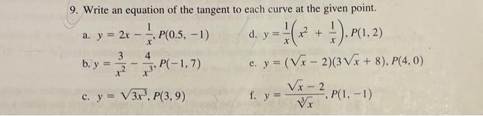 9. Write an equation of the tangent to each curve at the given point. a. \( y=2 x-\frac{1}{x}, P(0.5,-1) \) d. \( y=\frac{1}{