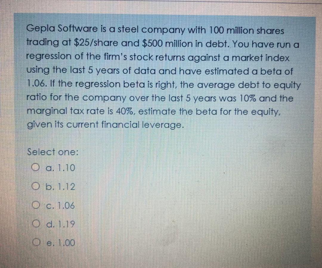 Gepla Software is a steel company with 100 million shares trading at $25/share and $500 million in debt. You have run a regre