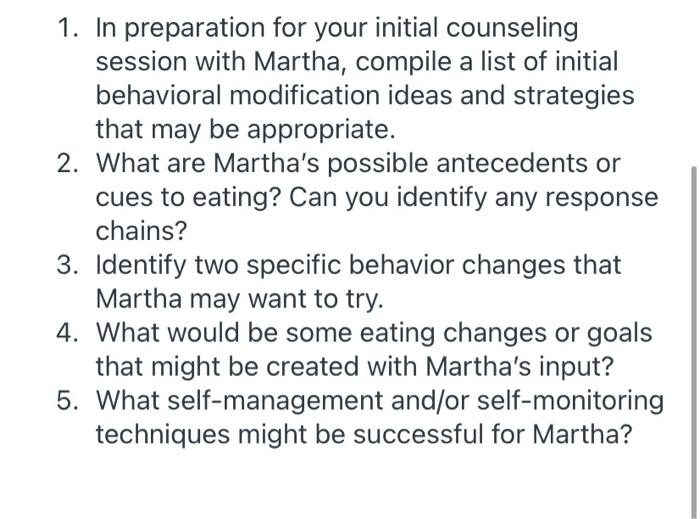 1. In preparation for your initial counseling session with Martha, compile a list of initial behavioral modification ideas an