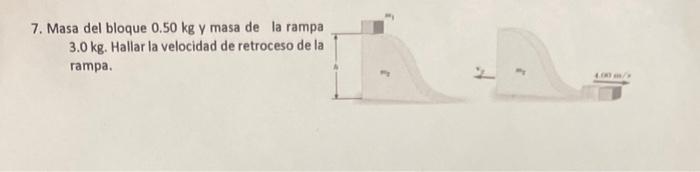 7. Masa del bloque \( 0.50 \mathrm{~kg} \) y masa de la ramp \( 3.0 \mathrm{~kg} \). Hallar la velocidad de retroceso del ram