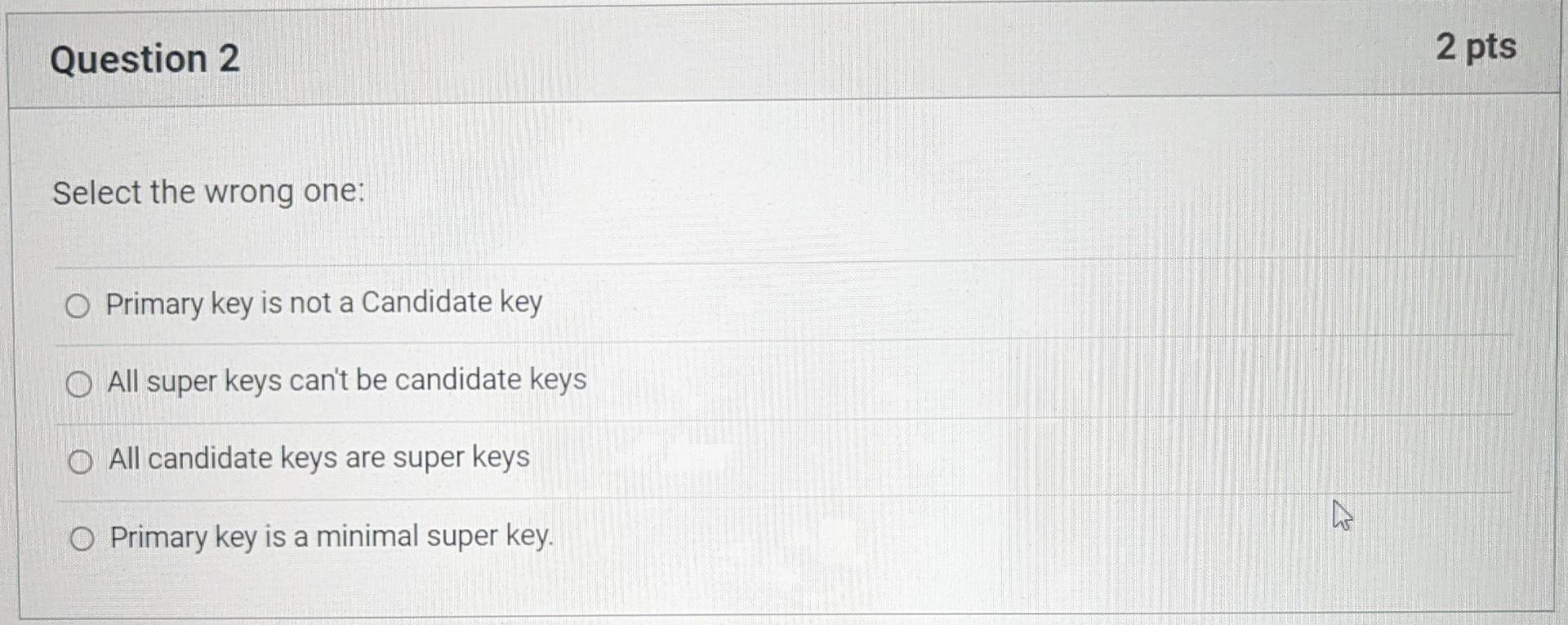 Solved Question 2 2 pts Select the wrong one: Primary key is | Chegg.com