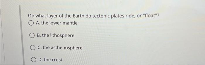 Solved On what layer of the Earth do tectonic plates ride, | Chegg.com