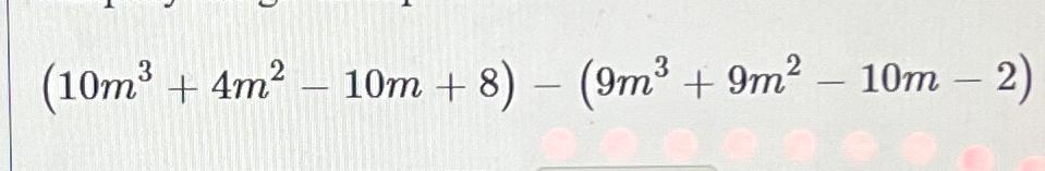 Solved (10m3+4m2-10m+8)-(9m3+9m2-10m-2) | Chegg.com