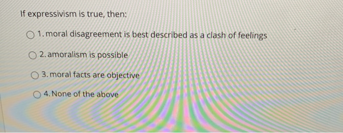 Solved If expressivism is true, then: O 1. moral | Chegg.com