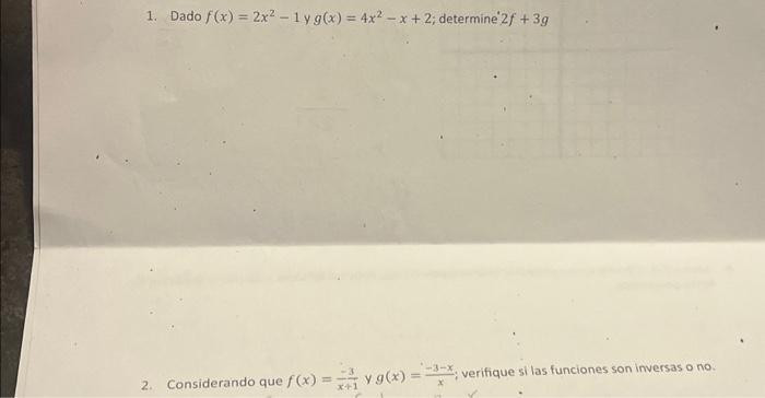 1. Dado \( f(x)=2 x^{2}-1 \) y \( g(x)=4 x^{2}-x+2 \); determine \( 2 f+3 g \) 2. Considerando que \( f(x)=\frac{-3}{x+1} \)