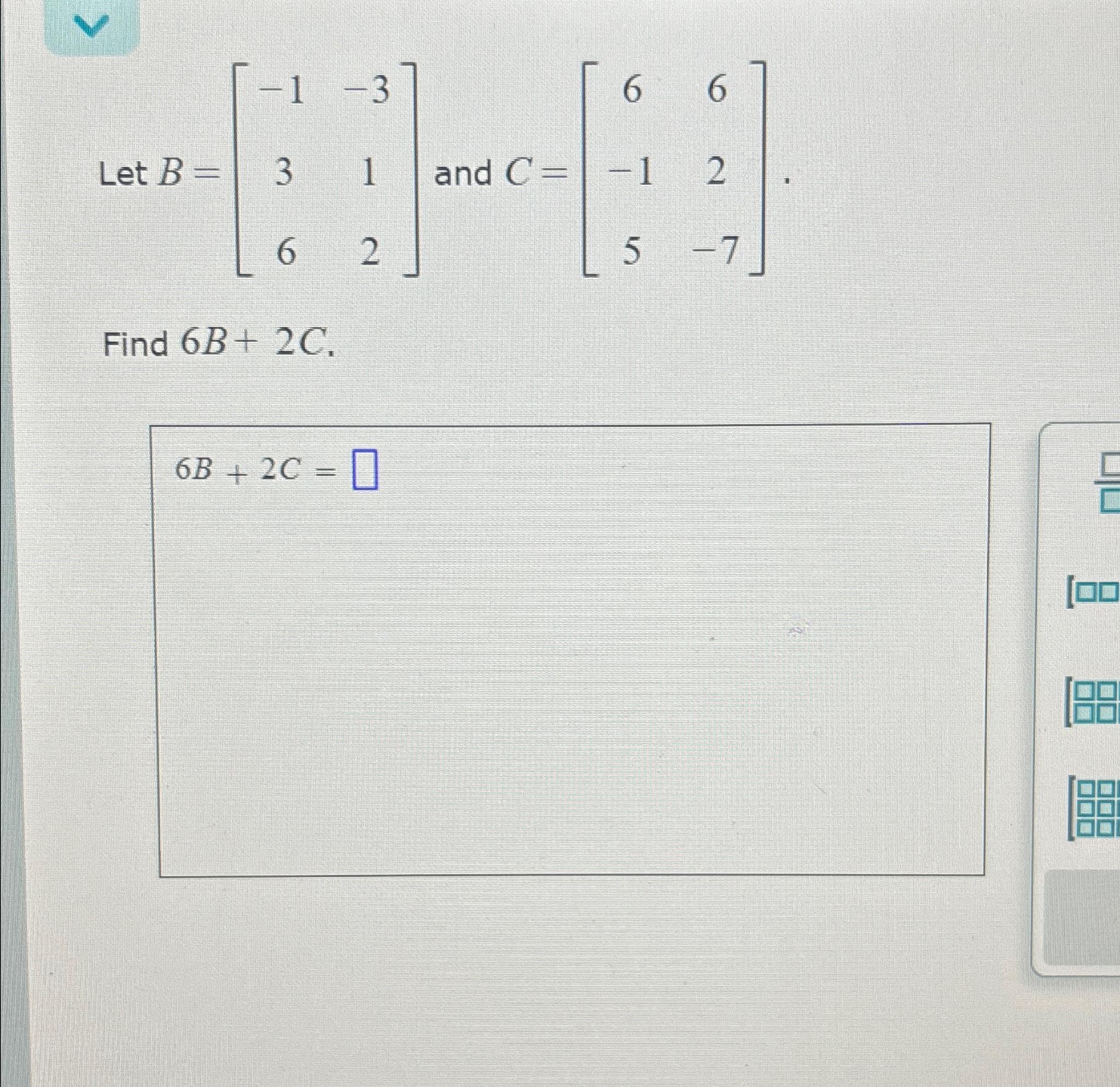 Solved Let B=[-1-33162] ﻿and C=[66-125-7]Find 6B+2C. | Chegg.com