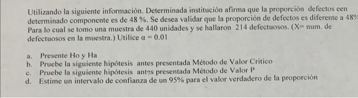 Utilizando la siguiente información. Determinada institución afirma que la proporción defectos een determinado componente es