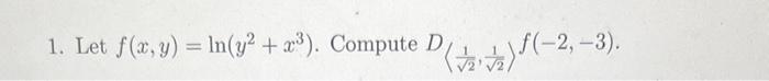 1. Let \( f(x, y)=\ln \left(y^{2}+x^{3}\right) \). Compute \( D \) \( \left\langle\frac{1}{\sqrt{2}}, \frac{1}{\sqrt{2}}\righ