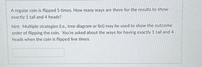 Solved A Regular Coin Is Flipped 5 Times. How Many Ways Are | Chegg.com