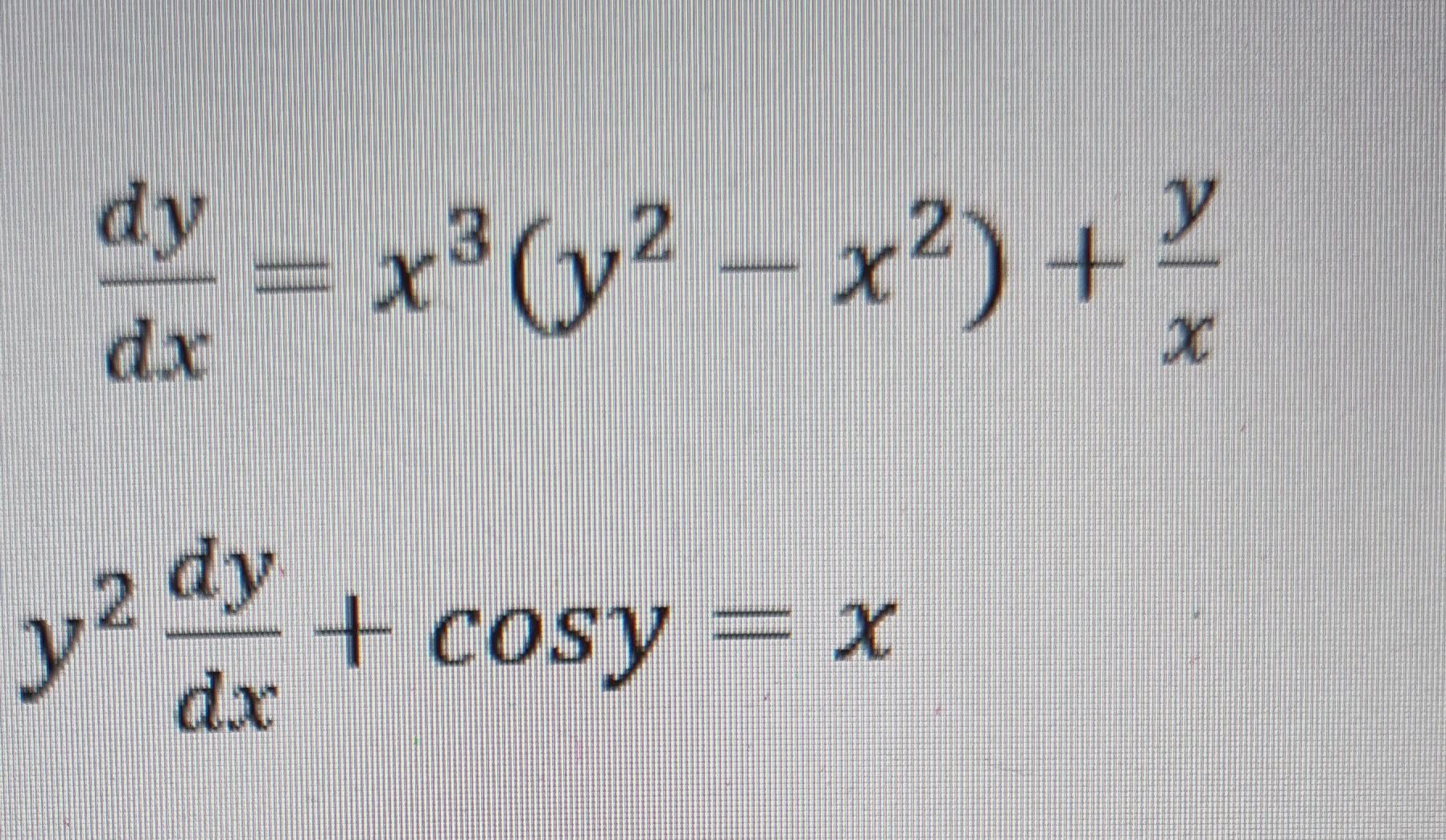 \( \begin{array}{l}\frac{d y}{d x}=x^{3}\left(y^{2}-x^{2}\right)+\frac{y}{x} \\ y^{2} \frac{d y}{d x}+\cos y=x\end{array} \)