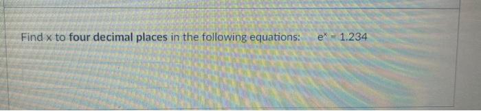 Find \( x \) to four decimal places in the following equations: \( \quad e^{x}=1.234 \)