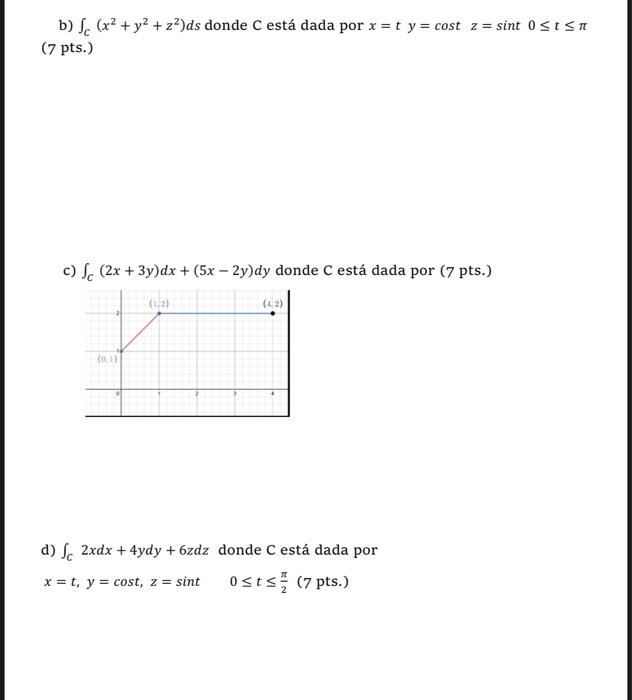 b) \( \int_{C}\left(x^{2}+y^{2}+z^{2}\right) d s \) donde \( C \) está dada por \( x=t \quad y=\cos t \quad z=\sin t \quad 0