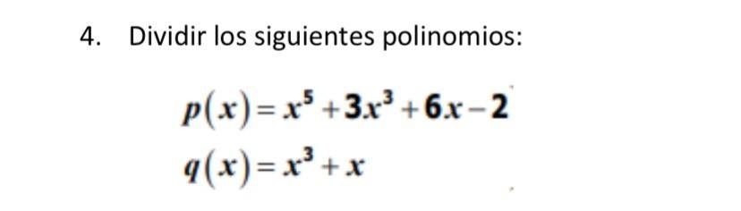 4. Dividir los siguientes polinomios: \[ \begin{array}{l} p(x)=x^{5}+3 x^{3}+6 x-2 \\ q(x)=x^{3}+x \end{array} \]