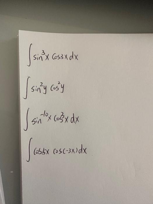 \( \begin{array}{l}\int \sin ^{3} x \cos 3 x d x \\ \int \sin ^{2} y \cos ^{2} y \\ \int \sin ^{-10} x \cos ^{3} x d x \\ \in