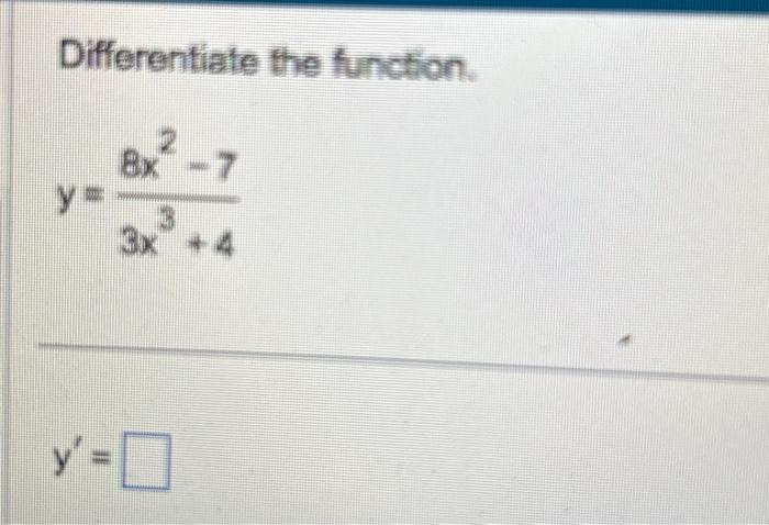 Differentiate the function. \[ y=\frac{8 x^{2}-7}{3 x^{3}+4} \] \[ y^{\prime}= \]