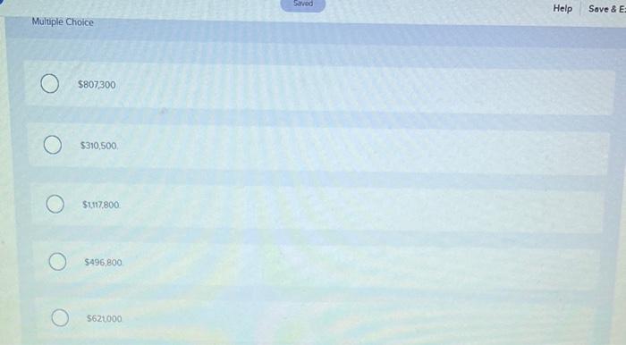 Multiple Choice
\[
\$ 807,300
\]
\[
\$ 310,500 \text {. }
\]
\[
\$ 1177,800
\]
\[
\$ 496,800
\]
\( \$ 621,000 \)